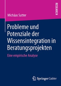 Abbildung von: Probleme und Potenziale der Wissensintegration in Beratungsprojekten - Springer Gabler