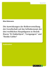 Abbildung von: Die Auswirkungen der Rollenvorstellung der Gesellschaft auf das Selbstkonzept der drei weiblichen Hauptfiguren in Henrik Ibsens "Et Dukkehjem", "Gengangere" und "Hedda Gabler" - Grin Verlag