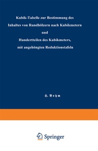 Abbildung von: Kubik-Tabelle zur Bestimmung des Inhaltes von Rundhölzern nach Kubikmetern und Hundertteilen des Kubikmeters, mit angehängten Reduktionstafeln - Springer