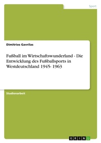 Abbildung von: Fussball im Wirtschaftswunderland - Die Entwicklung des Fussballsports in Westdeutschland 1945- 1963 - Grin Verlag