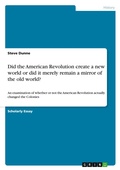 Cover: Did the American Revolution create a new world or did it merely remain a mirror of the old world? - Grin Verlag