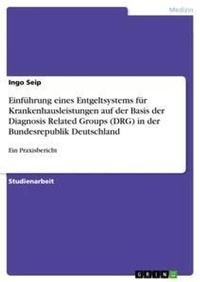 Abbildung von: Einfuehrung eines Entgeltsystems fuer Krankenhausleistungen auf der Basis der Diagnosis Related Groups (DRG) in der Bundesrepublik Deutschland - Grin Verlag
