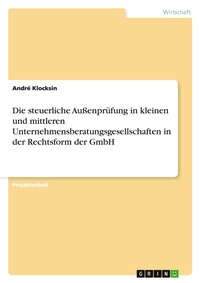 Abbildung von: Die steuerliche Aussenpruefung in kleinen und mittleren Unternehmensberatungsgesellschaften in der Rechtsform der GmbH - Grin Verlag