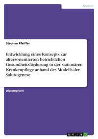 Abbildung von: Entwicklung eines Konzepts zur altersorientierten betrieblichen Gesundheitsfoerderung in der stationaeren Krankenpflege anhand des Modells der Salutogenese - GRIN Verlag