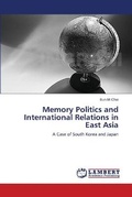 Cover: Memory Politics and International Relations in East Asia - LAP Lambert Academic Publishing