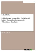 Cover: Public Private Partnership - Ein Lichtblick bei der finanziellen Entlastung der OEffentlichen Haushalte? - Grin Verlag