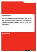 Cover: Eine Untersuchung des politischen Systems von Belarus anhand einer Praezisierung der Theorie autoritaerer Regierungssysteme von Juan J. Linz - Grin Verlag