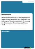 Cover: Die religionspolitischen Entscheidung und Erwartungen des weltlichen Machtblockes in Bezug auf die reformatorische Bewegung im Zeitraum des Reichstages zu Worms 1521 - GRIN Verlag