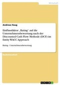 Cover: Einflussfaktor "Rating" auf die Unternehmensbewertung nach der Discounted Cash Flow Methode (DCF) im Entity WACC Approach - Grin Verlag