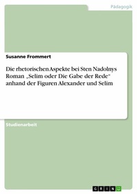 Abbildung von: Die rhetorischen Aspekte bei Sten Nadolnys Roman "Selim oder Die Gabe der Rede" anhand der Figuren Alexander und Selim - GRIN Verlag