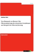 Cover: Von Bismarck zu Riester: Die &Ouml;konomisierung des deutschen Sozialstaats am Beispiel der Alterssicherung - GRIN Verlag