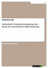 Abbildung von: Individuelle Positionsbestimmung zum Recht der betrieblichen Mitbestimmung - GRIN Verlag