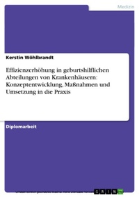 Abbildung von: Effizienzerhöhung in geburtshilflichen Abteilungen von Krankenhäusern: Konzeptentwicklung, Maßnahmen und Umsetzung in die Praxis - GRIN Verlag