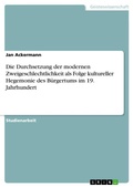 Cover: Die Durchsetzung der modernen Zweigeschlechtlichkeit als Folge kultureller Hegemonie des Buergertums im 19. Jahrhundert - GRIN Verlag