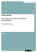 Cover: Wie begr&uuml;ndet John Stuart Mill den Gl&uuml;ckskalk&uuml;l? - GRIN Verlag