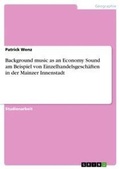 Cover: Background music as an Economy Sound am Beispiel von Einzelhandelsgeschaeften in der Mainzer Innenstadt - GRIN Verlag
