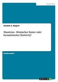 Cover: Mauricius - Roemischer Kaiser oder byzantinischer &szlig;as??e??? - GRIN Verlag