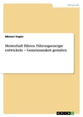 Cover: Meisterhaft fuehren. Fuehrungsenergie entwickeln - Gemeinsamkeit gestalten - GRIN Publishing