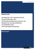 Cover: Strategische und organisatorische Neuausrichtung eines IT-Dienstleistungsunternehmens am Beispiel des neu geschaffenen Gesch&auml;ftsbereichs Anwendungsentwicklung - GRIN Verlag