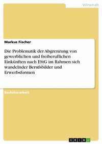 Abbildung von: Die Problematik der Abgrenzung von gewerblichen und freiberuflichen Einkünften nach EStG im Rahmen sich wandelnder Berufsbilder und Erwerbsformen - GRIN Verlag