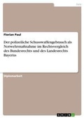 Cover: Der polizeiliche Schusswaffengebrauch als Notwehrmassnahme im Rechtsvergleich des Bundesrechts und des Landesrechts Bayerns - GRIN Verlag