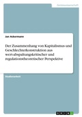 Cover: Der Zusammenhang von Kapitalismus und Geschlechterkonstruktion aus wert-abspaltungskritischer und regulationstheoretischer Perspektive - GRIN Verlag