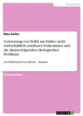 Cover: Gewinnung von Erd&ouml;l aus bisher nicht wirtschaftlich nutzbaren Vorkommen und die daraus folgenden &ouml;kologischen Probleme - GRIN Verlag