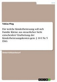 Abbildung von: Für welche Kinderbetreuung soll sich Familie Kleine aus steuerlicher Sicht entscheiden? Erarbeitung der Kinderbetreuungskosten gem. § 10 I Nr. 5 EStG - GRIN Verlag