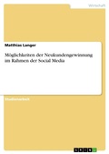 Cover: Moeglichkeiten der Neukundengewinnung im Rahmen der Social Media - GRIN Verlag