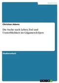 Cover: Die Suche nach Leben, Tod und Unsterblichkeit im Gilgamesch-Epos - GRIN Verlag