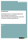 Cover: Die Bedeutung von Anerkennung f&uuml;r die Entwicklung einer positiven Selbstbeziehung im Kindergarten nach Axel Honneths Anerkennungstheorie - GRIN Verlag