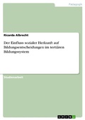 Cover: Der Einfluss sozialer Herkunft auf Bildungsentscheidungen im terti&auml;ren Bildungssystem - GRIN Verlag