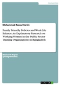 Cover: Family Friendly Policies and Work-Life Balance: An Explanatory Research on Working Women in the Public Sector Training Organizations in Bangladesh - GRIN Verlag