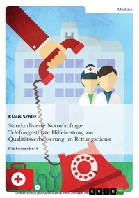 Abbildung von: Standardisierte Notrufabfrage: Telefongestützte Hilfeleistung zur Qualitätsverbesserung im Rettungsdienst - GRIN Verlag