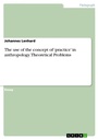 Cover: The use of the concept of 'practice' in anthropology. Theoretical Problems - GRIN Verlag