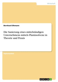 Abbildung von: Die Sanierung eines mittelstaendigen Unternehmens mittels Planinsolvenz in Theorie und Praxis - GRIN Verlag