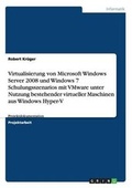 Cover: Virtualisierung von Microsoft Windows Server 2008 und Windows 7 Schulungsszenarios mit VMware unter Nutzung bestehender virtueller Maschinen aus Windows Hyper-V - GRIN Verlag
