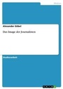Cover: Das Image der Journalisten - GRIN Verlag