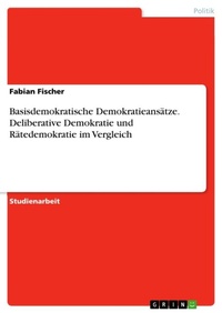 Enlarge image Cover: Basisdemokratische Demokratieansaetze. Deliberative Demokratie und Raetedemokratie im Vergleich - GRIN Verlag