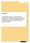 Cover: Umweltzerstoerung - Verschuldung - Wachstum - Zusammenhaenge, Probleme und Widersprueche der globalisierten Volkswirtschaft - Grin Verlag