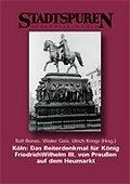 Cover: K&ouml;ln: Das Reiterdenkmal f&uuml;r K&ouml;nig Friedrich Wilhelm III. von Preussen auf dem Heumarkt - J.P. Bachem Verlag