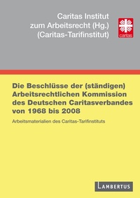 Abbildung von: Die Beschlüsse der (ständigen) Arbeitsrechtlichen Kommission des Deutschen Caritasverbandes von 1968 bis 2008 - Lambertus