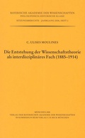 Cover: Die Entstehung der Wissenschaftstheorie als interdisziplin&auml;res Fach (1885 - 1914) - Bayerische Akademie der Wissenschaften