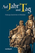 Cover: Auf Jahr und Tag - Freiburgs Geschichte im Mittelalter - Rombach Druck- und Verlagshaus