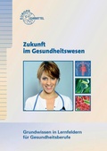 Cover: Zukunft im Gesundheitswesen - Grundwissen in Lernfeldern f&uuml;r Gesundheitsberufe - Europa-Lehrmittel
