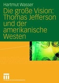 Cover: Die gro&szlig;e Vision: Thomas Jefferson und der amerikanische Westen - VS Verlag f&uuml;r Sozialwissenschaften