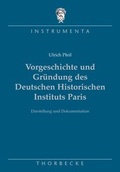 Cover: Vorgeschichte und Gr&uuml;ndung des Deutschen Historischen Instituts Paris - Jan Thorbecke Verlag