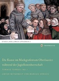 Cover: Die Kunst im Markgraftum Oberlausitz w&auml;hrend der Jagiellonenherrschaft - Jan Thorbecke Verlag