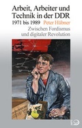 Cover: Arbeit, Arbeiter und Technik in der DDR 1971 bis 1989 - Verlag J.H.W. Dietz Nachf. GmbH