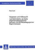 Cover: Vergessen und missbraucht. &laquo;Lernbehinderte&raquo; als Opfer allgemeinp&auml;dagogischer Ignoranz und sonderp&auml;dagogischer Eigeninteressen - Peter Lang Verlag